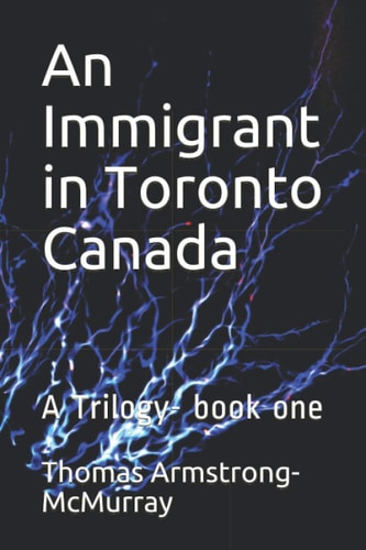 An Immigrant in Toronto Canada A Trilogy- Book One