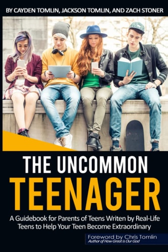 The Uncommon Teenager A Guidebook Written For Parents By Real Life Teens To Help Your Teen Become Extraordinary