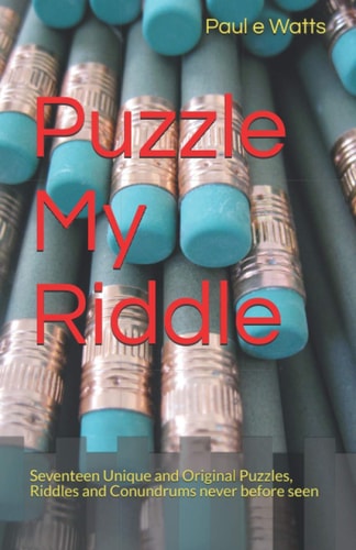 Puzzle My Riddle Seventeen Unique and Original Puzzles, Riddles and Conundrums Never Before Seen