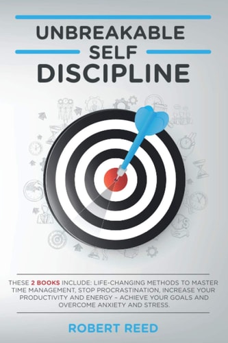 Unbreakable Self Discipline These 2 Books Include: Life-Changing Methods to Master Time Management, Stop Procrastination, Increase Your Productivity - Achieve Your Goals and Overcome Anxiety