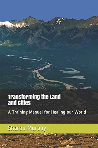 Transforming the Land and Cities A Training Manual for Healing Our World