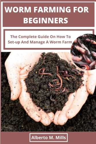 Worm Farming For Beginners The Complete Guide On How To Set-up And Manage A Worm Farm.