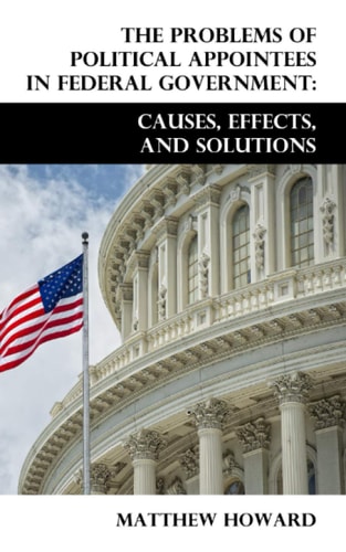 The Problems of Political Appointees in Federal Government Causes, Effects, and Solutions