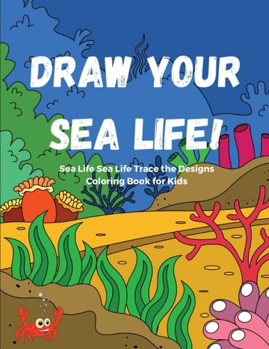 Draw Your Sea Life! Sea Life Trace the Designs Coloring Book for Kids The Big Sea Life Coloring Book For Kids with 30 Sea Animals Coloring Pages. A Great Marine Life Coloring Book for Kids of All Ages. Easy Underwater Coloring Bo