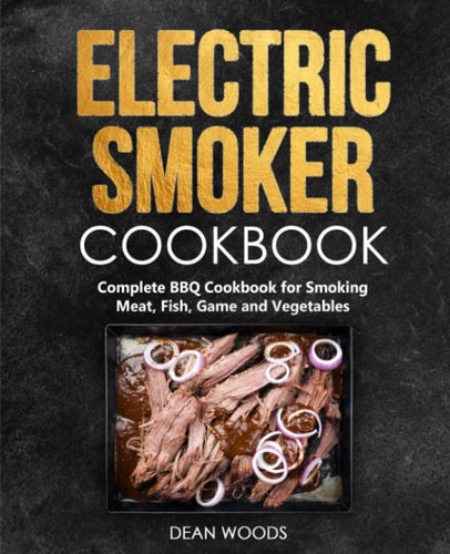 Electric Smoker Cookbook Complete BBQ Cookbook for Smoking Meat, Fish, Game and Vegetables