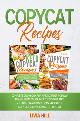 Copycat Recipes Complete Cookbook for Making Most Popular Dishes from Your Favorite Restaurants at Home On A Budget - 2 MANUSCRIPTS: Copycat Recipes and Keto Copycat