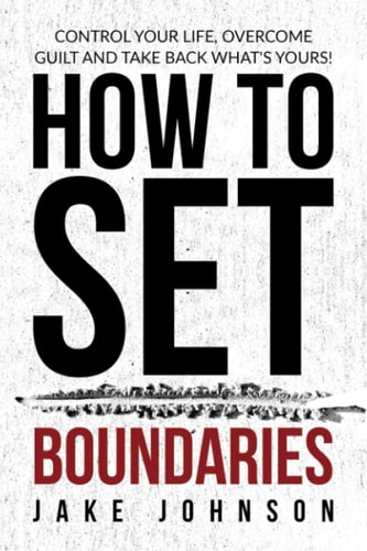 How to Set Boundaries Control Your Life, Overcome Guilt, and Take Back What's Yours!