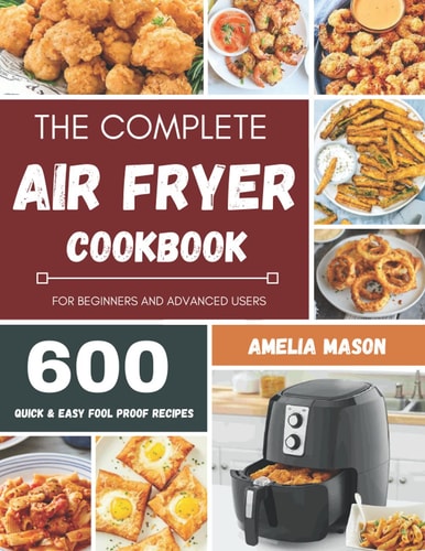 The Complete Air Fryer Recipes Cookbook 600 Budget & Family Healthy Air Fryer Meals Cookbook for Beginners & Advanced Users