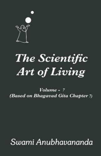 The Scientific Art of Living Volume 7: Based on Bhagwad Gita Chapter 7