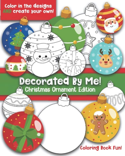 Decorated By Me! Christmas Ornament Edition Coloring Book Fun For Kids (and Adults Who Like to Color Too!) Cute and Festive. Fill in the Design Or Create Your Own!
