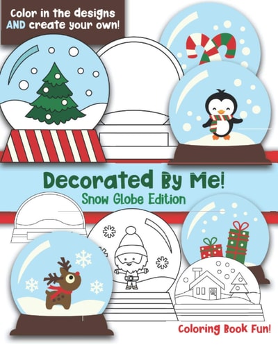 Decorated By Me! Snow Globe Edition Coloring Book Fun For Kids (and Adults who Like to Color Too!) Cute and Festive - Color in the Designs and Create Your Own! Penguins, Trees, Santa, Draw Your Snow Globe!
