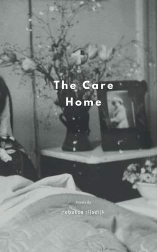 The Care Home Poems by Rebecca Rijsdijk