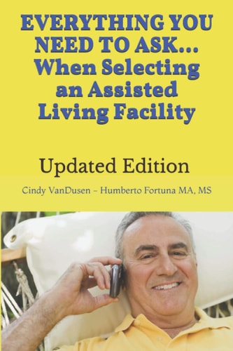 Everything You Need to Ask When Selecting an Assisted Living Facility Revised & New Categories of Over 500 Questions When Searching for ALF Assisted Living Facilities