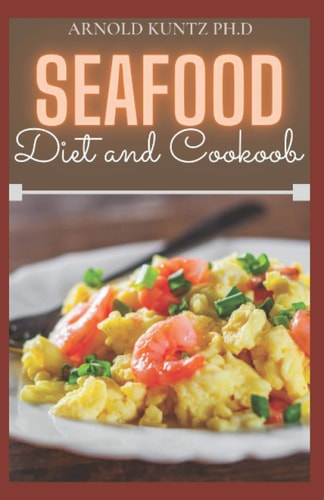 Seafood Diet and Cookbook 50+ Delicious Seafood Recipes and Meal Plans to Make You Remain Healthy.