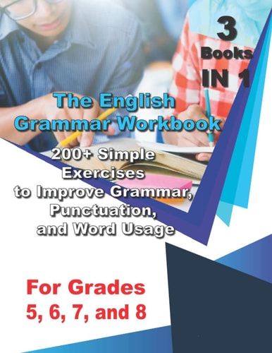 The English Grammar Workbook for Grades 5, 6, 7, and 8 200+ Simple Exercises to Improve Grammar, Punctuation, and Word Usage.