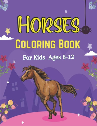 Horses Coloring Book For Kids Ages 8-12 The Ultimate Cute and Fun Horse and Pony Coloring Book For Girls and Boys (Awesome Children's Gifts)