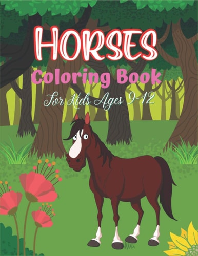 Horses Coloring Book For Kids Ages 9-12 The Ultimate Cute and Fun Horse and Pony Coloring Book For Girls and Boys (Unique Children's Gifts)