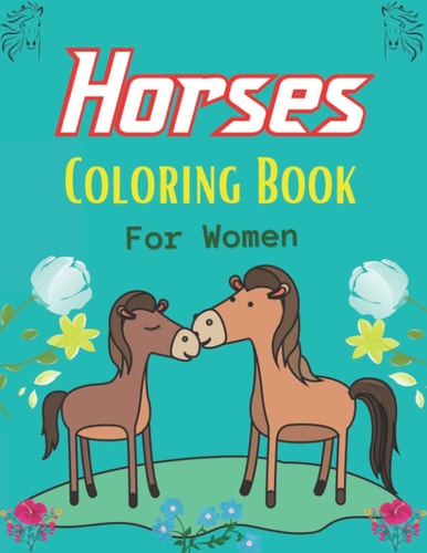Horses Coloring Book For Women The Ultimate Cute and Fun Horse and Pony Coloring Book For Girls and Boys (gift For Women)