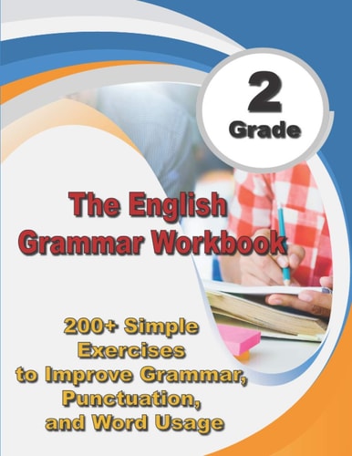 The English Grammar Workbook Grade 2 200+ Simple Exercises to Improve Grammar, Punctuation, and Word Usage.