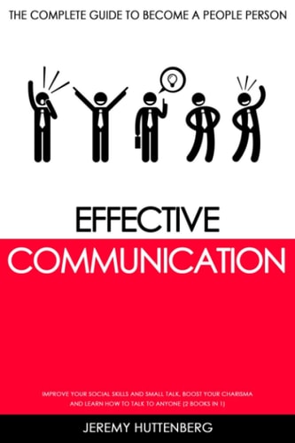 Effective Communication The Complete Guide to Become a People Person: Improve Your Social Skills and Small Talk, Boost Your Charisma and Learn How to Talk to Anyone (2 Books in 1)