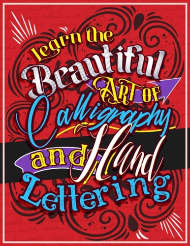 Learn the Beautiful Art of Calligraphy and Hand Lettering The Modern Way of Creative Relaxation with Practice Pages and More!
