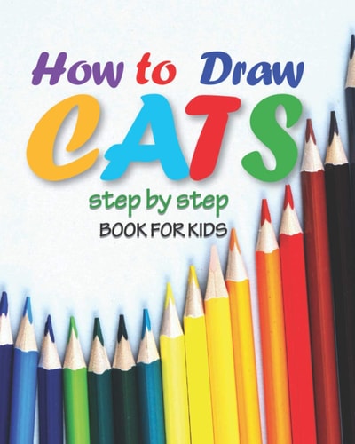 How to Draw Cats Step by Step Book for Kids Easy Techniques Drawings, Learn how To Draw Animals, Art for Kids, Simple Steps for Beginners, "8 X 10" Inches, 71 Pages
