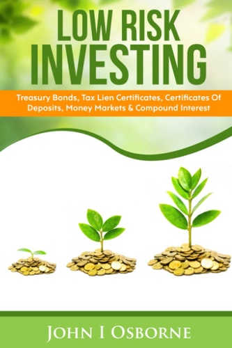 Low Risk Investing Treasury Bonds, Tax Lien Certificates, Certificates of Deposits, Money Markets and Compound Interest