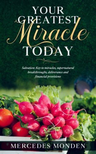 Your Greatest Miracle Today (Salvation: Key To Miracles, Supernatural Breakthroughs, Deliverance And Financial Provision)
