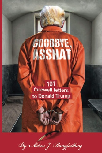Goodbye, Asshat 101 Farewell Letters to Donald Trump