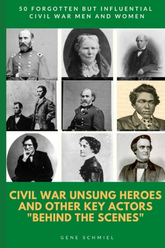 Civil War Unsung Heroes and Other Key Actors "behind the Scenes" 50 Forgotten But Influential Civil War Men and Women