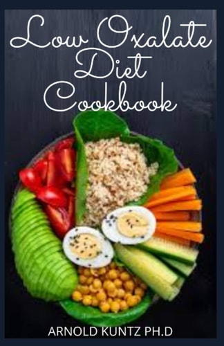 Low Oxalate Diet Cookbook Dietary Guide, Meal Plans and Recipes to Fix Up Your Kidney Stones