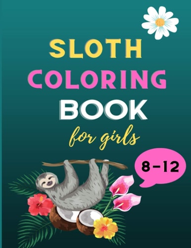 Sloth Coloring Book for Girls 8-12 A Fun Kid Animal Coloring Book for Girls: Incredibly Fun and Relaxing Sloth Lovers Coloring Book: Cute Sloth Christmas Gift for Girls