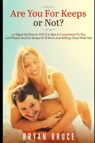 Are You For Keeps Or Not? 50 Signs On How to Tell If A Man Is Committed To You And Wants You For Keeps Or If He Is Just Killing Time With You
