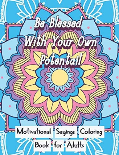 Be Blessed With Your Own Potential Motivational and Inspirational Sayings Coloring Book For Adults: Large Print Cute Unique Mandala Patterns with Motivational Sayings Coloring Pages to Give You Encouragement Amidst the Daily Stresses of Life.