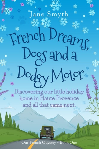 French Dreams, Dogs and a Dodgy Motor Discovering Our Little Home in Haute Provence and All that Came Next.