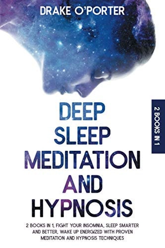Deep Sleep Meditation and Hypnosis 2 Books in 1 Fight Your Insomnia, Sleep Smarter And Better And Wake Up Energized With Proven Meditation And Hypnosis Techniques