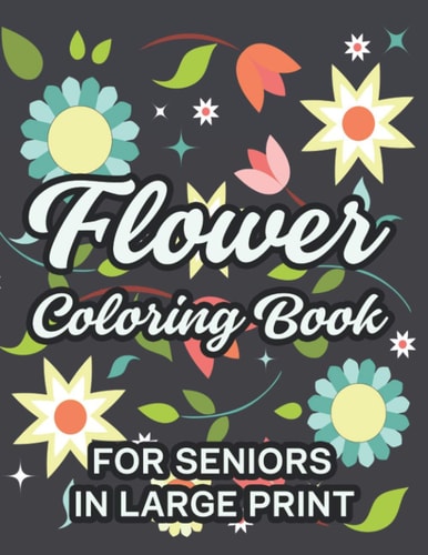 Flower Coloring Book For Seniors In Large Print Relaxing Floral Illustrations To Color, Coloring Sheets With Easy Large Print Flower Designs