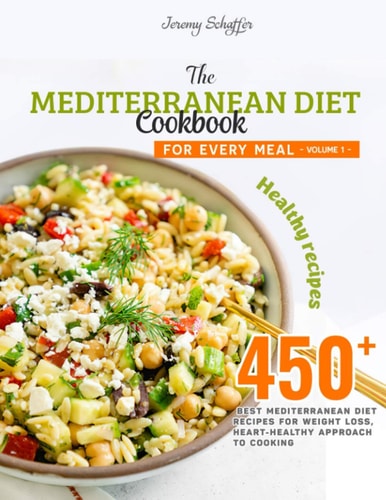 The Mediterranean Diet Cookbook for Every Meal Over 450 Best Mediterranean Diet Recipes for Weight Loss, Heart-Healthy Approach to Cooking (Volume 1)