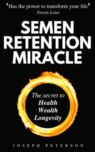 Semen Retention Miracle Secrets of Sexual Energy Transmutation for Wealth, Health, Sex and Longevity (Cultivating Male Sexual Energy)