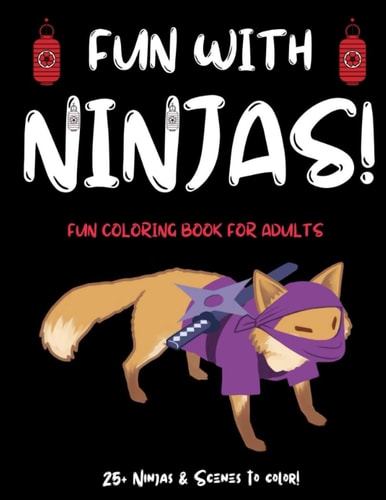 Fun With Ninjas! Ninja Coloring Book For Adults (or Anyone Who Loves Ninjas and Coloring) With 25+ Ninjas to Color! Ninja Activity Book for Adults! Ninja Coloring Books for Teens & Adults. A Great Ninja Activity Book for Teens and Adults