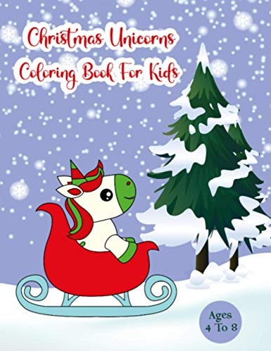Christmas Unicorns Coloring Book For Kids Ages 4-8 Easy and Super Fun Kids Christmas Unicorns Coloring Book, 30 Beautiful Pages of Christmas Unicorns to Color ! Perfect Gift for Kids Ages 4 to 8