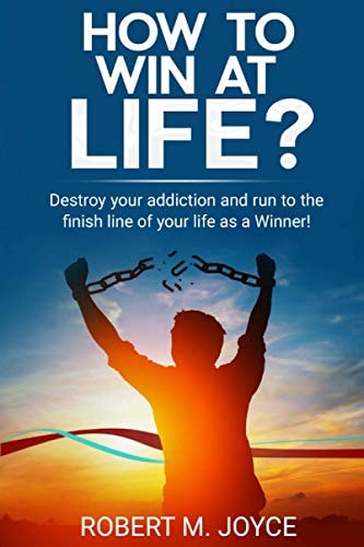 How to Win at Life? Destroy Your Addiction and Run to The Finish Line of Your Life as a Winner! First of All, You Need to Stop Abusing Drugs and Alcohol and Improve Your Body and Mind and Be Sober