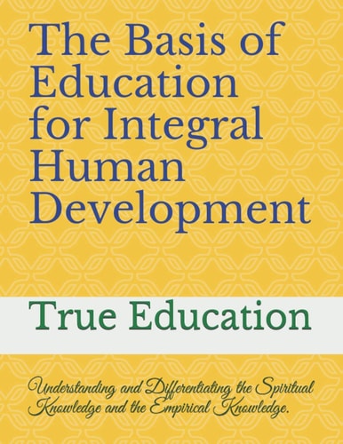 The Basis of Education for Integral Human Development Understanding and Differentiating the Spiritual Knowledge and the Empirical Knowledge.