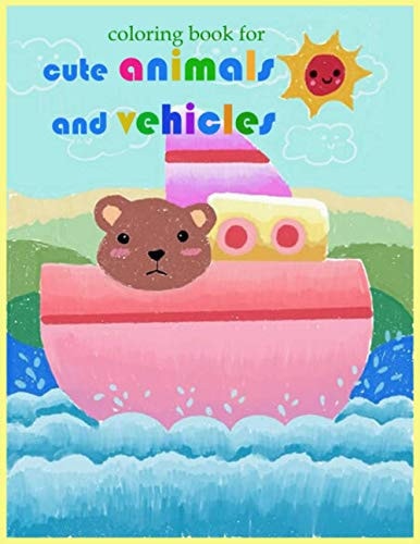 Coloring Book for Cute Animals and Vehicles. Coloring Book For Boys and Girls (Ages 4-8, 9-12 )Train Imagination, Increase Happiness and Fun for Children 32 Page.