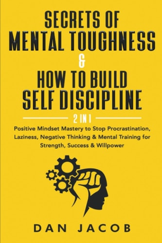 Secrets of Mental Toughness & How to Build Self Discipline, 2 in 1 Positive Mindset Mastery to Stop Procrastination, Laziness, Negative Thinking & Mental Training for Strength, Success & Willpower