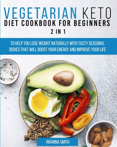 Vegetarian Keto Diet Cookbook for Beginners 2 in 1 To Help You Lose Weight Naturally With Tasty Seasonal Dishes That Will Boost Your Energy And Improve Your Life.
