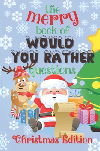 The Merry Book of Would You Rather Questions - Christmas Edition 100 Funny & Silly Scenarios for Kids and Family