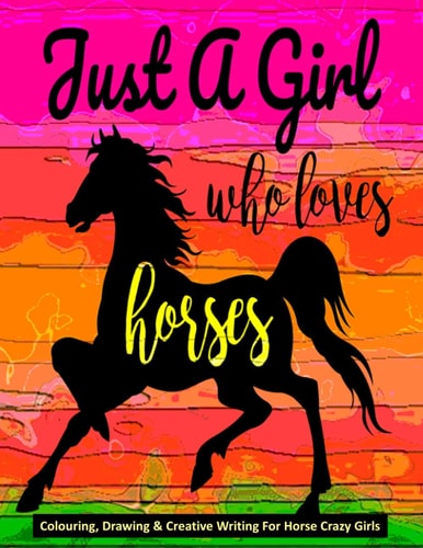 Just A Girl Who Loves Horses - Colouring, Drawing & Creative Writing For Horse Crazy Girls Horse Gift For Girls