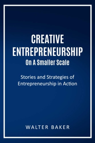 Creative Entrepreneurship On A Smaller Scale Stories and Strategies of Entrepreneurship in Action