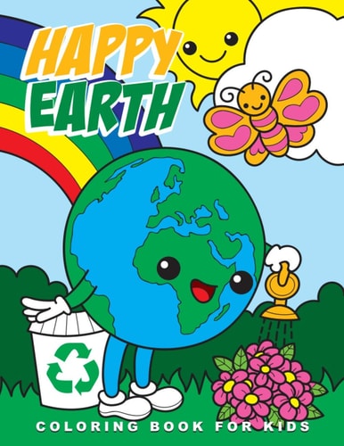 Happy Earth Coloring Book for Kids Cute Ecological and Recycling Inspired Coloring Pages for Kids, Perfect Earth Day Activity Book with Adorable Images of Earth, Animals & Nature